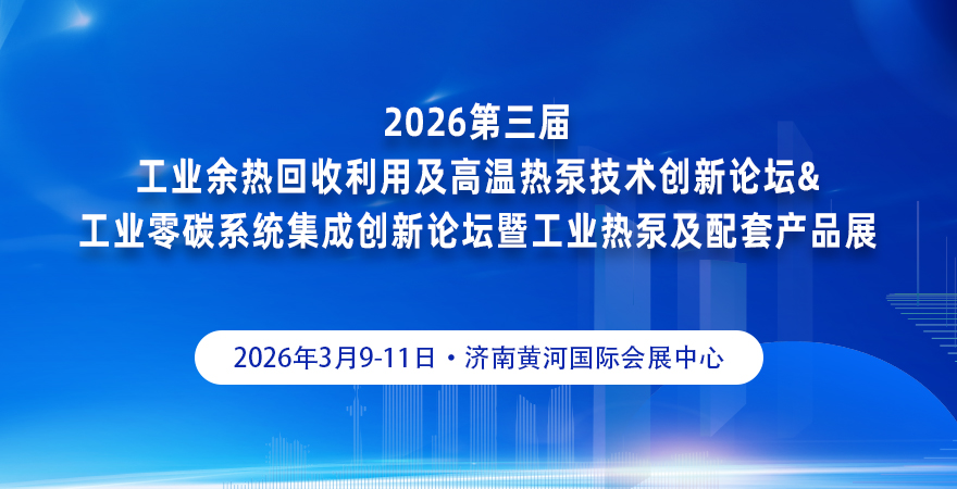 2026 第三届工业余热回收利用及高温热泵技术创新论坛&工业零碳系统集成创新论坛暨工业热泵及配套产品展